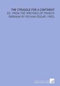 The Struggle for a Continent: Ed. From the Writings of Francis Parkman by Pelham Edgar (1902)