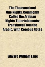 The Thousand and One Nights, Commonly Called the Arabian Nights' Entertainments; Translated From the Arabic, With Copious Notes