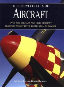 The Encyclopedia of Aircraft : Over 3,000 Military and Civil Aircraft from the Wright Flyer to the Stealth Bomber