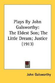 Plays By John Galsworthy: The Eldest Son; The Little Dream; Justice (1913)