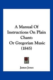 A Manual Of Instructions On Plain Chant: Or Gregorian Music (1845)