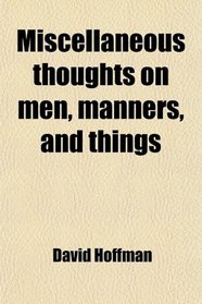Miscellaneous thoughts on men, manners, and things