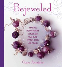 Bejeweled: Beautiful Fashion Jewelry to Make and Wear Using Crystals, Beads, and Charms