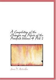 A Compilation of the Messages and Papers of the Presidents  Volume 4  Part 3 (Large Print Edition)