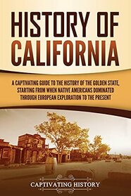 History of California: A Captivating Guide to the History of the Golden State, Starting from when Native Americans Dominated through European Exploration to the Present