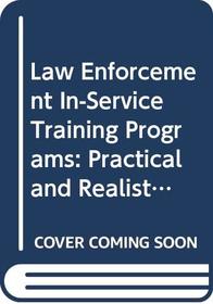 Law Enforcement In-Service Training Programs: Practical and Realistic Solutions to Law Enforcement's In-Service Training Dilemma