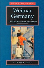 Weimar Germany : The Republic of the Reasonable (New Frontiers in History)