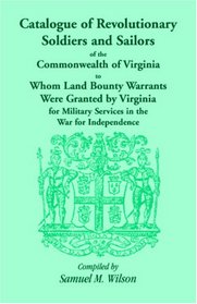 Catalogue of Revolutionary Soldiers and Sailors of the Commonwealth of Virginia To Whom Land Bounty Warrants Were Granted by Virginia for Military Services in the War for Independence