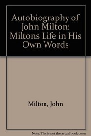 Autobiography of John Milton: Miltons Life in His Own Words