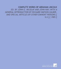 Complete Works of Abraham Lincoln: Ed. By John G. Nicolay and John Hay; With a General Introduction by Richard Watson Gilder, and Special Articles by Other Eminent Persons [ V.4 ] [ 1905 ]