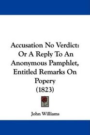 Accusation No Verdict: Or A Reply To An Anonymous Pamphlet, Entitled Remarks On Popery (1823)