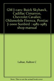 GM J-cars: Buick Skyhawk, Cadillac Cimarron, Chevrolet Cavalier, Oldsmobile Firenza, Pontiac J-2000 Sunbird : 1982-1983 shop manual