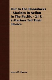 Out In The Boondocks - Marines In Action In The Pacific - 21 U S Marines Tell Their Stories