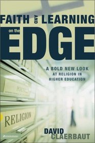 Faith and Learning on the Edge : A Bold New Look at Religion in Higher Education