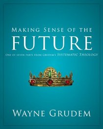 Making Sense of the Future: One of Seven Parts from Grudem's Systematic Theology (Making Sense of Series)