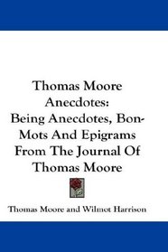 Thomas Moore Anecdotes: Being Anecdotes, Bon-Mots And Epigrams From The Journal Of Thomas Moore