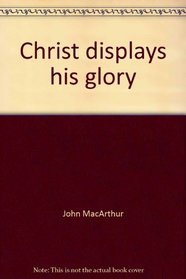 Christ displays his glory (John MacArthur's Bible studies)
