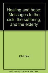 Healing and hope: Messages to the sick, the suffering, and the elderly
