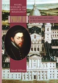 Philip II: King Of Spain and Leader of the Counter-Reformation (Rulers, Scholars, and Artists of the Renaissance)