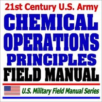21st Century U.S. Army Chemical Operations Principles and Fundamentals Field Manual (FM 3-100) - NBC Challenge, Defense, Combat Operations