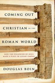 Coming Out Christian in the Roman World: How the Followers of Jesus Made a Place in Caesar's Empire