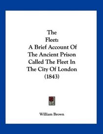 The Fleet: A Brief Account Of The Ancient Prison Called The Fleet In The City Of London (1843)