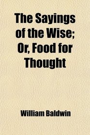 The Sayings of the Wise; Or, Food for Thought