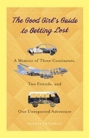 The Good Girl's Guide to Getting Lost: A Memoir of Three Continents, Two Friends, and One Unexpected Adventure