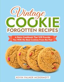 Vintage Cookie Forgotten Recipes: A Retro Cookbook That Will Provide You With the Best Cookies From the Past (Vintage and Retro Cookbooks)