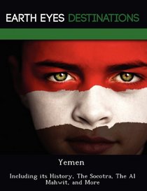 Yemen: Including its History, The Socotra, The Al Mahwit, and More
