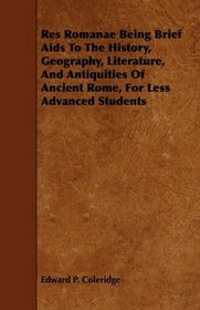 Res Romanae Being Brief Aids To The History, Geography, Literature, And Antiquities Of Ancient Rome, For Less Advanced Students