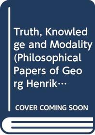 Truth, Knowledge and Modality (Philosophical Papers of Georg Henrik Von Wright, Vol 3) (Vol.3)