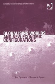 Globalising Worlds and New Economic Configurations (The Dynamics of Economic Space)