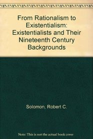 From Rationalism to Existentialism: Existentialists and Their Nineteenth Century Backgrounds