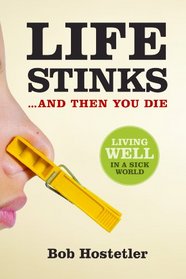 Life Stinks . . . And Then You Die: Living Well in a Sick World