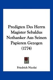 Predigten Des Herrn Magister Sebaldus Nothanker Aus Seinen Papieren Gezogen (1774) (German Edition)