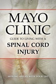 Mayo Clinic Guide to Living with a Spinal Cord Injury: Moving Ahead with Your Life