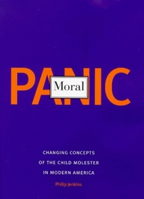 Moral Panic : Changing Concepts of the Child Molester in Modern America