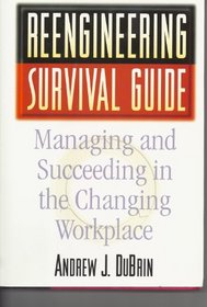 Reengineering Survival Guide: Managing and Succeeding in the Changing Workplace