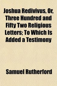 Joshua Redivivus, Or, Three Hundred and Fifty Two Religious Letters; To Which Is Added a Testimony