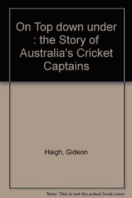 On Top down under : the Story of Australia's Cricket Captains