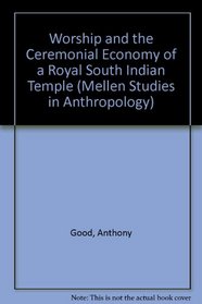 Worship and the Ceremonial Economy of a Royal South Indian Temple (Mellen Studies in Anthropology)