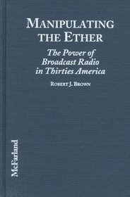 Manipulating the Ether: The Power of Broadcast Radio in Thirties America