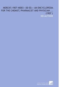Merck's 1907 Index <3d Ed.> an Encyclopedia for the Chemist, Pharmacist and Physician ... (1907 )