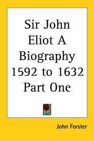 Sir John Eliot A Biography 1592 to 1632 Part One