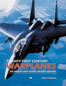 Twenty-First Century Warplanes: The World's Most Potent Military Aircraft