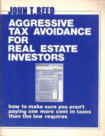 Aggressive Tax Avoidance for Real Estate Investors: How to Make Sure You Aren't Paying One More Cent in Taxes Than the Law Requires