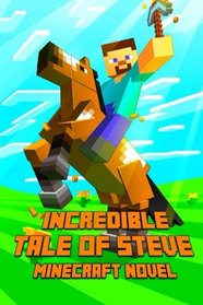 An Incredible Tale of Steve: Legendary Minecraft Adventure Story of Steve. The Masterpiece for All Minecraft Fans!