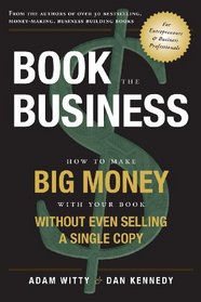 Book The Business: How To Make BIG MONEY With Your Book Without Even Selling A Single Copy