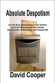 Absolute Despotism: How False Realities Led to Perpetual War, the Dismantling of Civil Liberties, and the Destruction of a Democracy